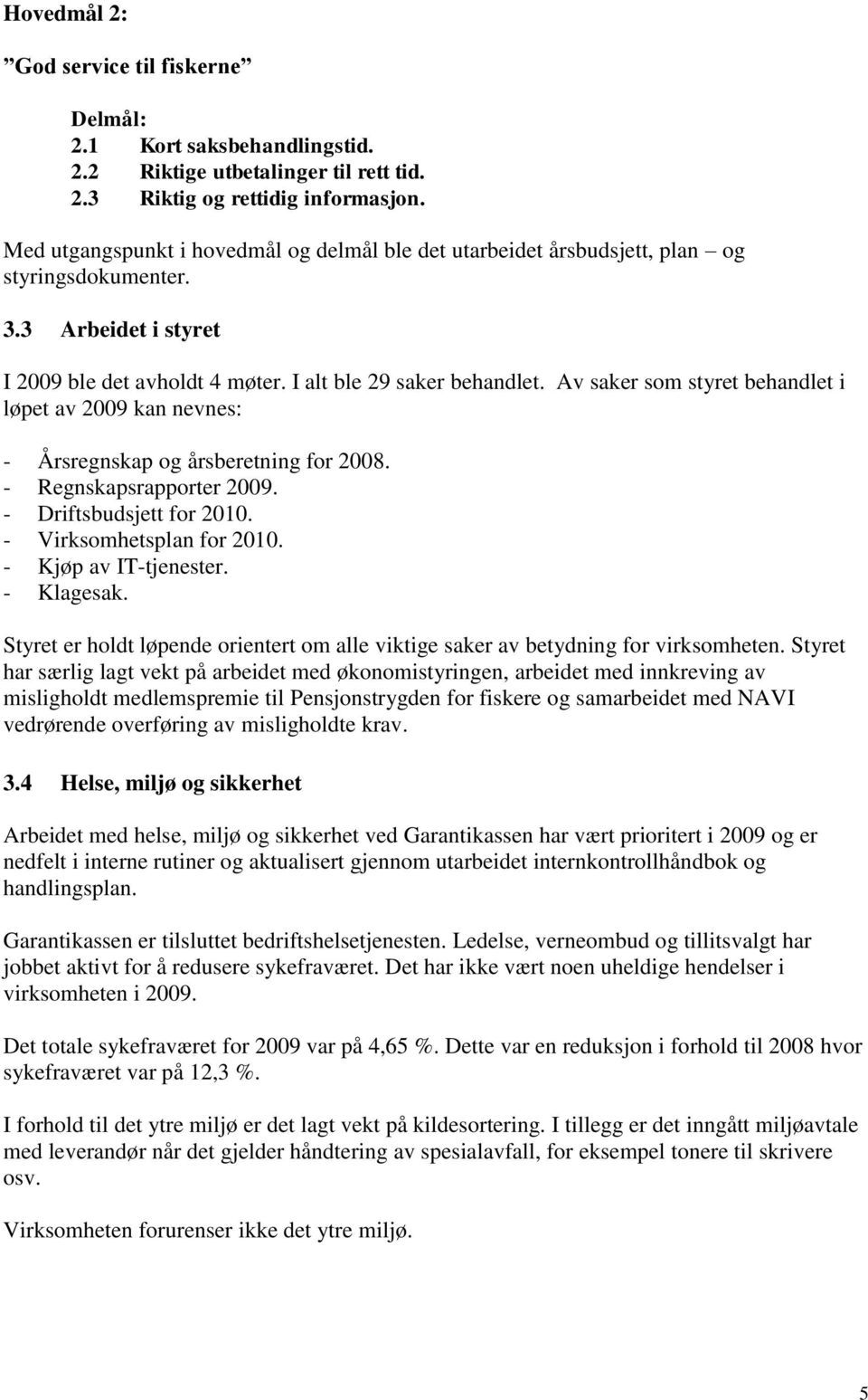 Av saker som styret behandlet i løpet av 2009 kan nevnes: - Årsregnskap og årsberetning for 2008. - Regnskapsrapporter 2009. - Driftsbudsjett for 2010. - Virksomhetsplan for 2010.