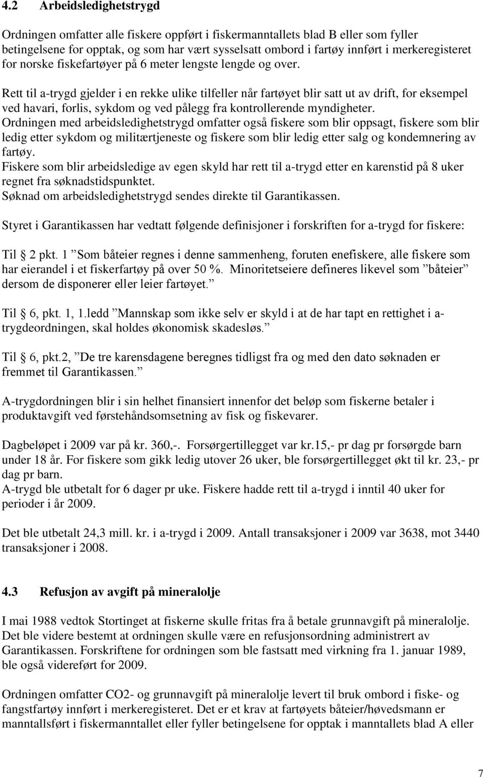 Rett til a-trygd gjelder i en rekke ulike tilfeller når fartøyet blir satt ut av drift, for eksempel ved havari, forlis, sykdom og ved pålegg fra kontrollerende myndigheter.