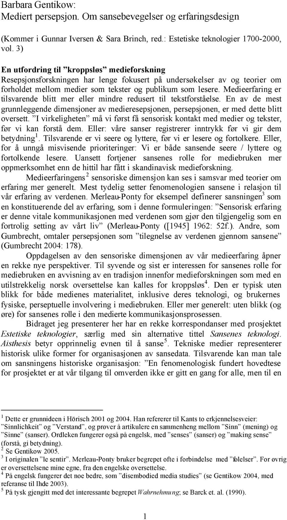 Medieerfaring er tilsvarende blitt mer eller mindre redusert til tekstforståelse. En av de mest grunnleggende dimensjoner av medieresepsjonen, persepsjonen, er med dette blitt oversett.