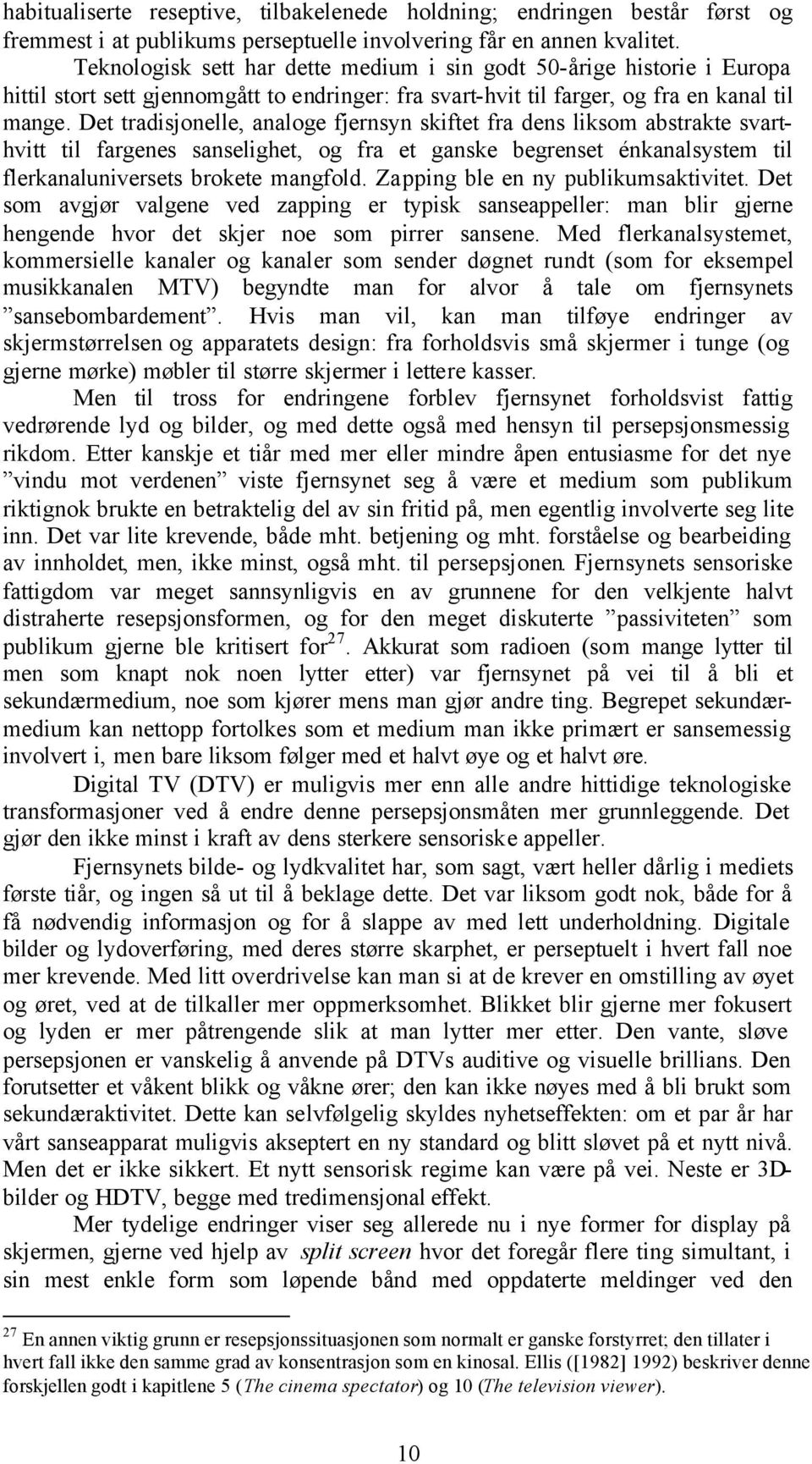 Det tradisjonelle, analoge fjernsyn skiftet fra dens liksom abstrakte svarthvitt til fargenes sanselighet, og fra et ganske begrenset énkanalsystem til flerkanaluniversets brokete mangfold.