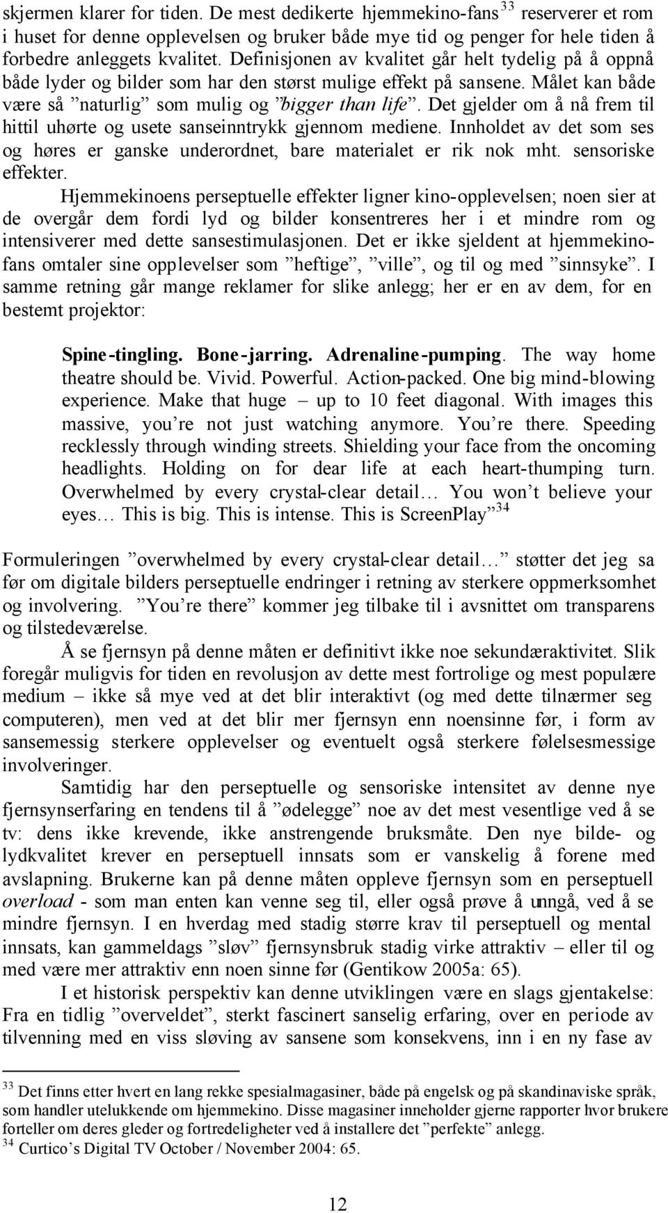 Det gjelder om å nå frem til hittil uhørte og usete sanseinntrykk gjennom mediene. Innholdet av det som ses og høres er ganske underordnet, bare materialet er rik nok mht. sensoriske effekter.