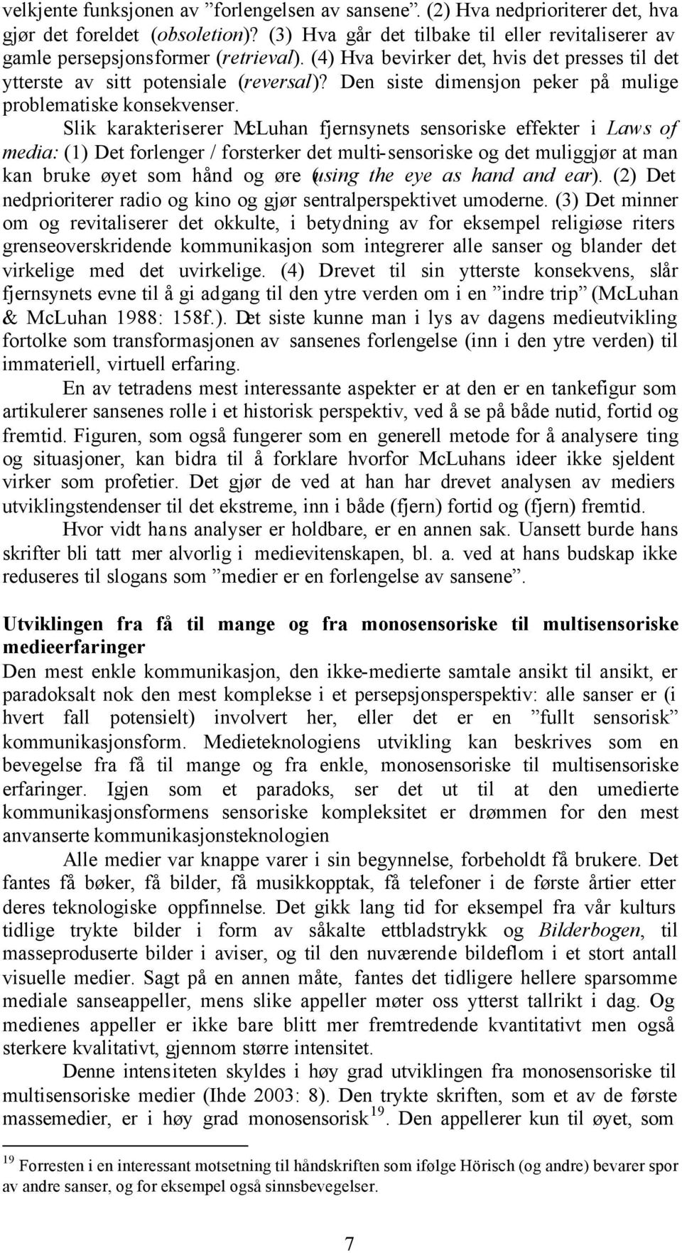 Slik karakteriserer McLuhan fjernsynets sensoriske effekter i Laws of media: (1) Det forlenger / forsterker det multi-sensoriske og det muliggjør at man kan bruke øyet som hånd og øre (using the eye