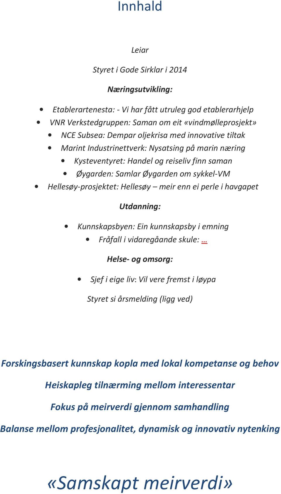 meir enn ei perle i havgapet Utdanning: Kunnskapsbyen: Ein kunnskapsby i emning Fråfall i vidaregåande skule: Helse- og omsorg: Sjef i eige liv: Vil vere fremst i løypa Styret si årsmelding (ligg