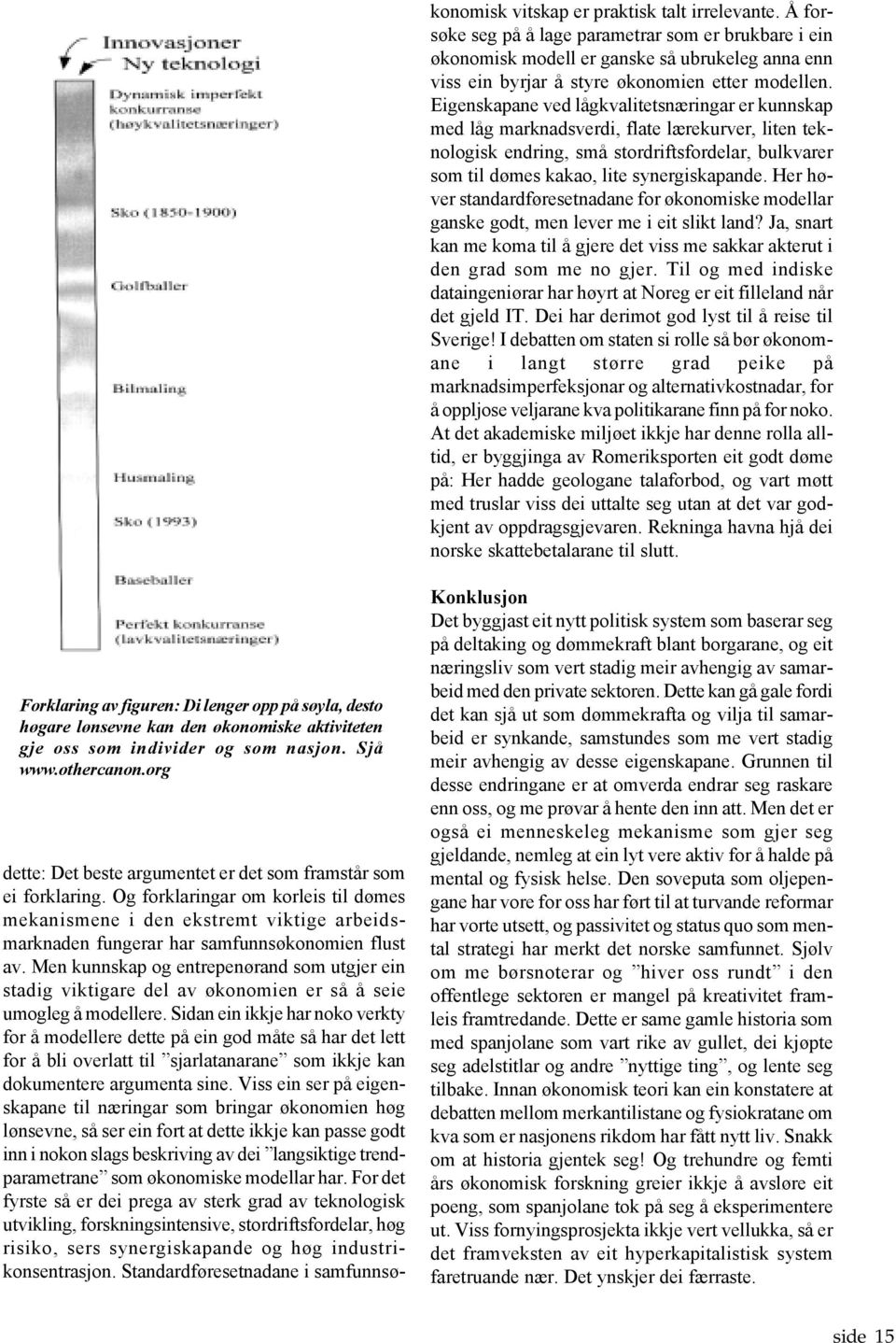 Eigenskapane ved lågkvalitetsnæringar er kunnskap med låg marknadsverdi, flate lærekurver, liten teknologisk endring, små stordriftsfordelar, bulkvarer som til dømes kakao, lite synergiskapande.