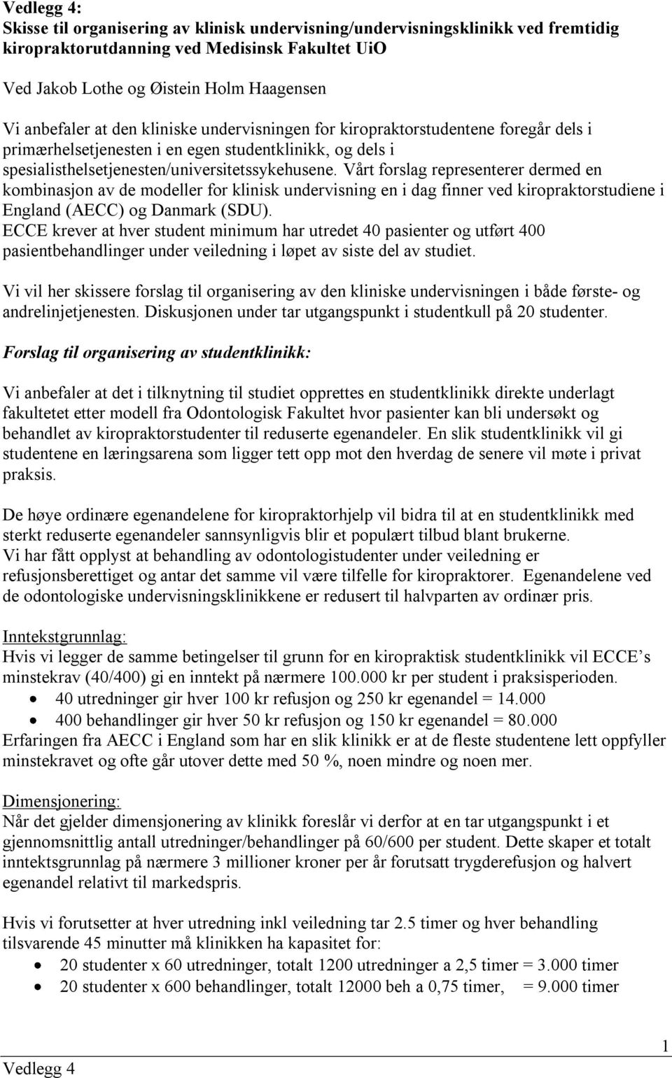 Vårt forslag representerer dermed en kombinasjon av de modeller for klinisk undervisning en i dag finner ved kiropraktorstudiene i England (AECC) og Danmark (SDU).