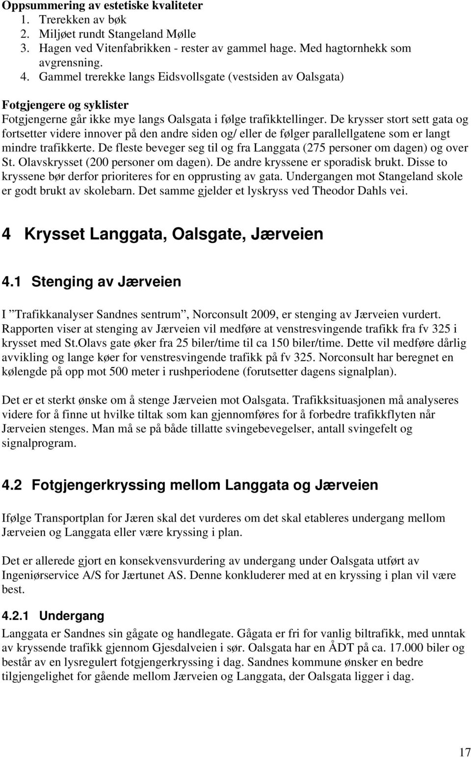 De krysser stort sett gata og fortsetter videre innover på den andre siden og/ eller de følger parallellgatene som er langt mindre trafikkerte.