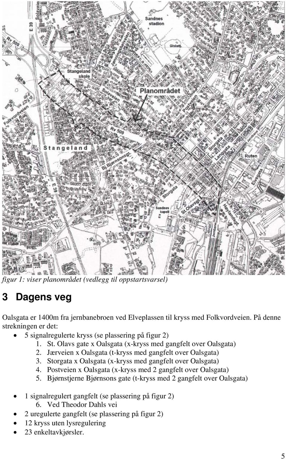 Jærveien x Oalsgata (t-kryss med gangfelt over Oalsgata) 3. Storgata x Oalsgata (x-kryss med gangfelt over Oalsgata) 4. Postveien x Oalsgata (x-kryss med 2 gangfelt over Oalsgata) 5.