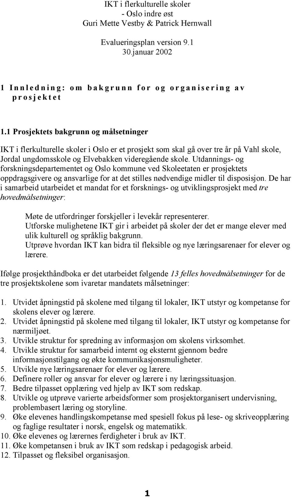 Utdannings- og forskningsdepartementet og Oslo kommune ved Skoleetaten er prosjektets oppdragsgivere og ansvarlige for at det stilles nødvendige midler til disposisjon.