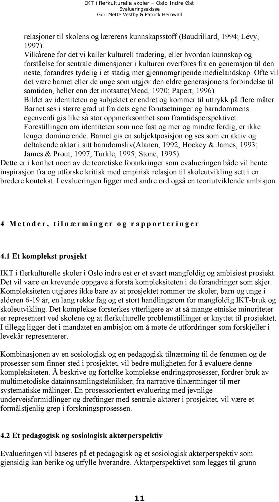 gjennomgripende medielandskap. Ofte vil det være barnet eller de unge som utgjør den eldre generasjonens forbindelse til samtiden, heller enn det motsatte(mead, 1970; Papert, 1996).