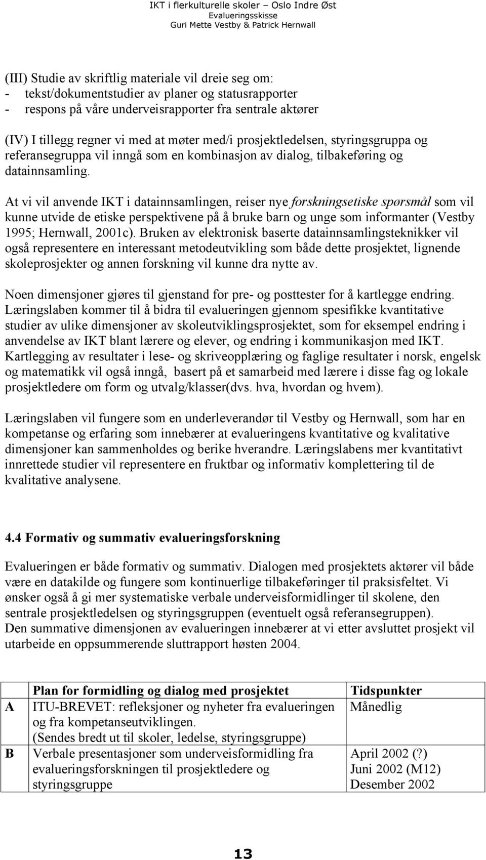 At vi vil anvende IKT i datainnsamlingen, reiser nye forskningsetiske spørsmål som vil kunne utvide de etiske perspektivene på å bruke barn og unge som informanter (Vestby 1995; Hernwall, 2001c).