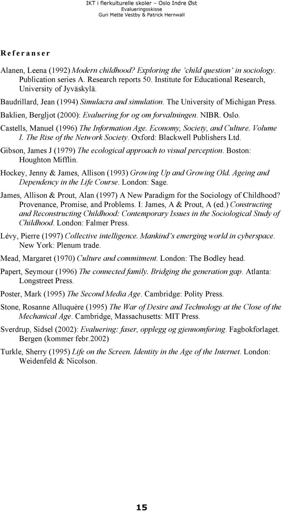 Baklien, Bergljot (2000): Evaluering for og om forvaltningen. NIBR. Oslo. Castells, Manuel (1996) The Information Age. Economy, Society, and Culture. Volume I. The Rise of the Network Society.