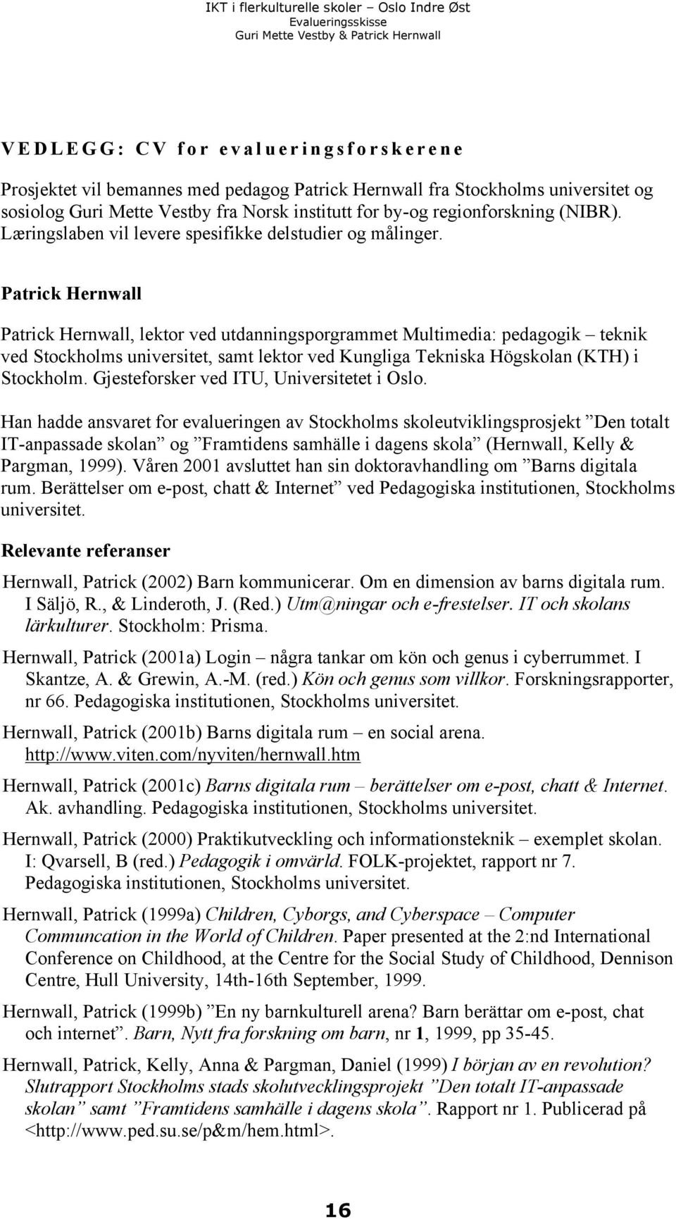 Patrick Hernwall Patrick Hernwall, lektor ved utdanningsporgrammet Multimedia: pedagogik teknik ved Stockholms universitet, samt lektor ved Kungliga Tekniska Högskolan (KTH) i Stockholm.