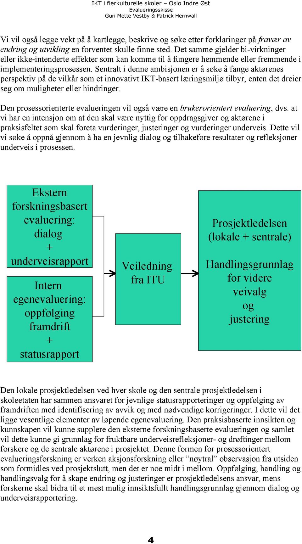 Sentralt i denne ambisjonen er å søke å fange aktørenes perspektiv på de vilkår som et innovativt IKT-basert læringsmiljø tilbyr, enten det dreier seg om muligheter eller hindringer.