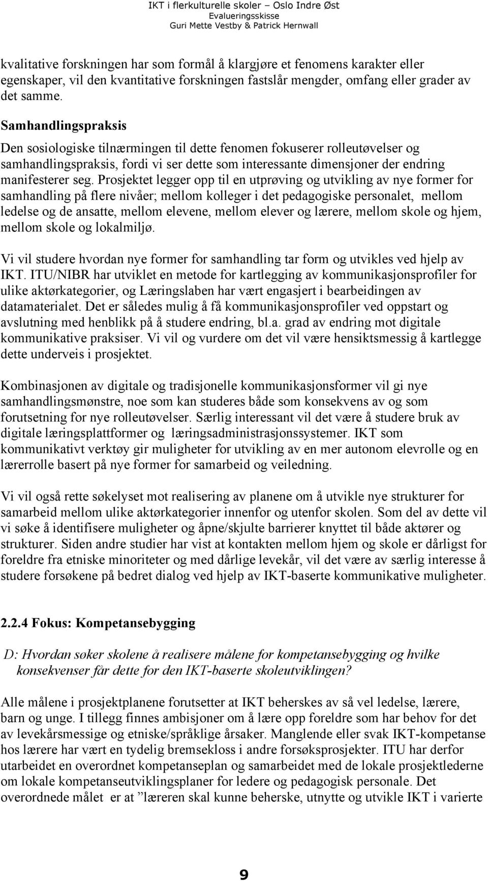 Prosjektet legger opp til en utprøving og utvikling av nye former for samhandling på flere nivåer; mellom kolleger i det pedagogiske personalet, mellom ledelse og de ansatte, mellom elevene, mellom