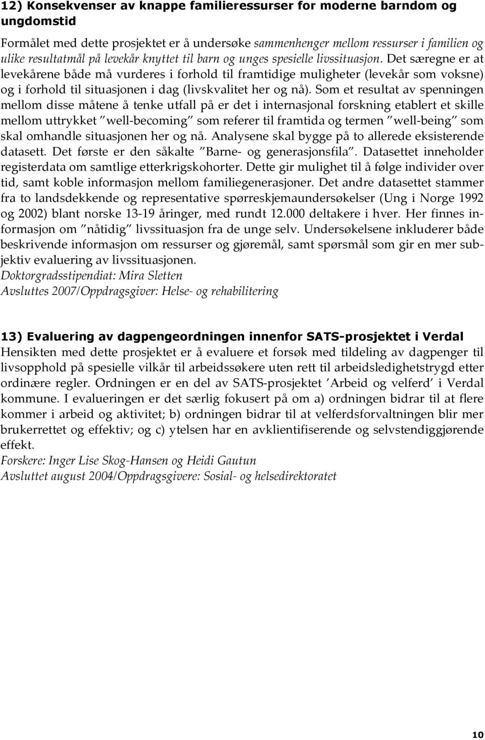 Det særegne er at levekårene både må vurderes i forhold til framtidige muligheter (levekår som voksne) og i forhold til situasjonen i dag (livskvalitet her og nå).