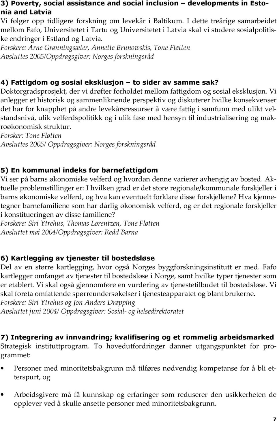 Forskere: Arne Grønningsæter, Annette Brunowskis, Tone Fløtten Avsluttes 2005/Oppdragsgiver: Norges forskningsråd 4) Fattigdom og sosial eksklusjon to sider av samme sak?