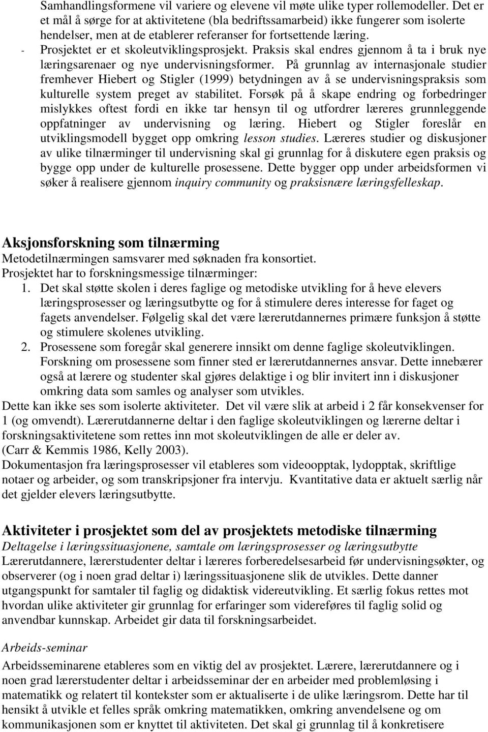 - Prosjektet er et skoleutviklingsprosjekt. Praksis skal endres gjennom å ta i bruk nye læringsarenaer og nye undervisningsformer.