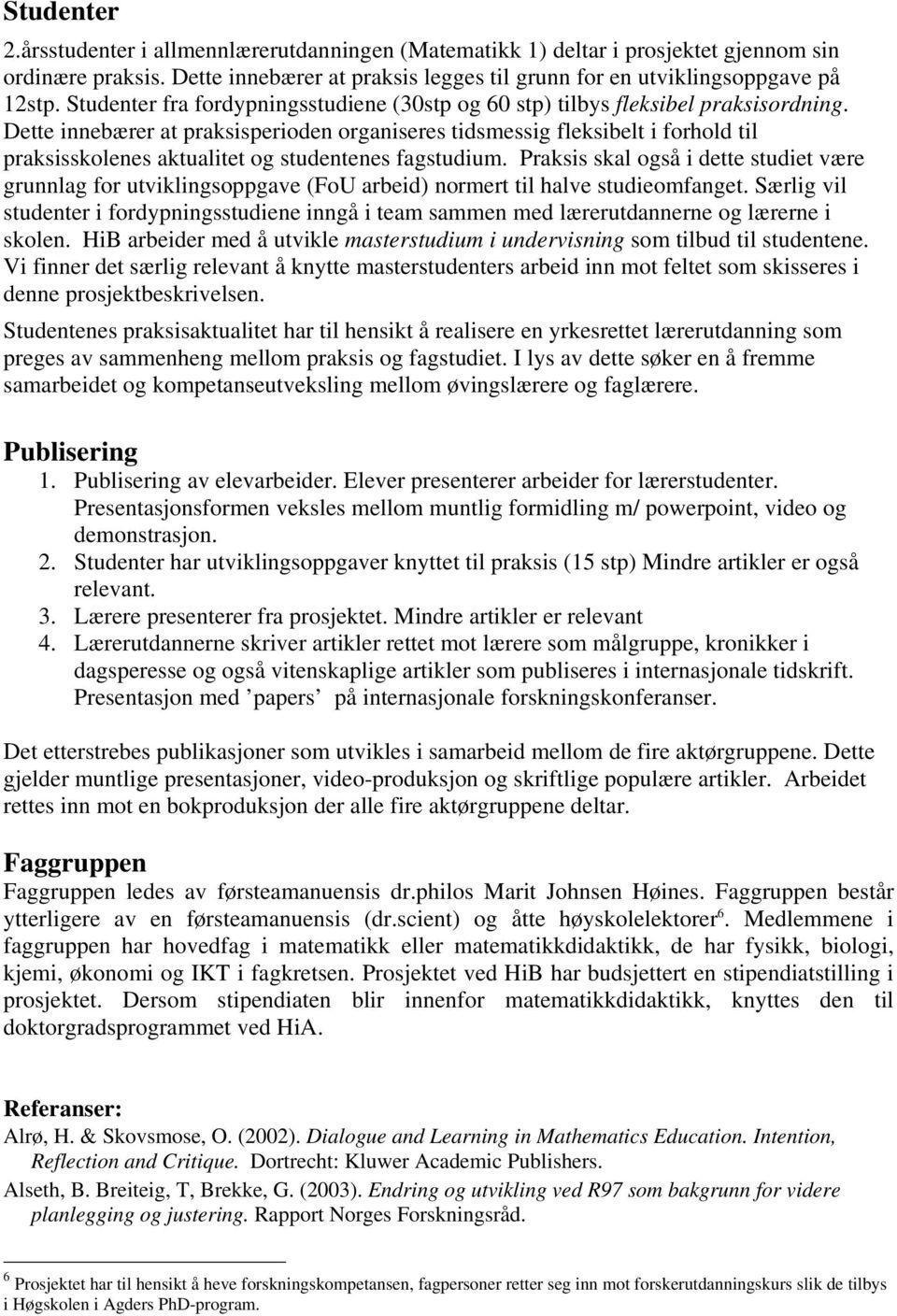 Dette innebærer at praksisperioden organiseres tidsmessig fleksibelt i forhold til praksisskolenes aktualitet og studentenes fagstudium.