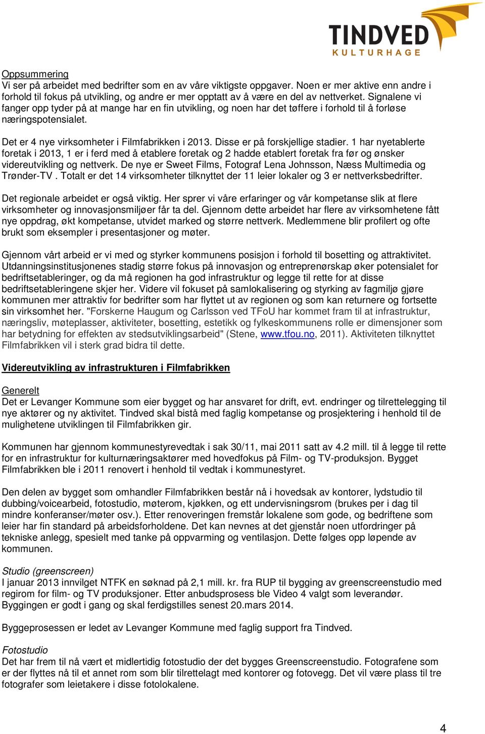 Disse er på forskjellige stadier. 1 har nyetablerte foretak i 2013, 1 er i ferd med å etablere foretak og 2 hadde etablert foretak fra før og ønsker videreutvikling og nettverk.