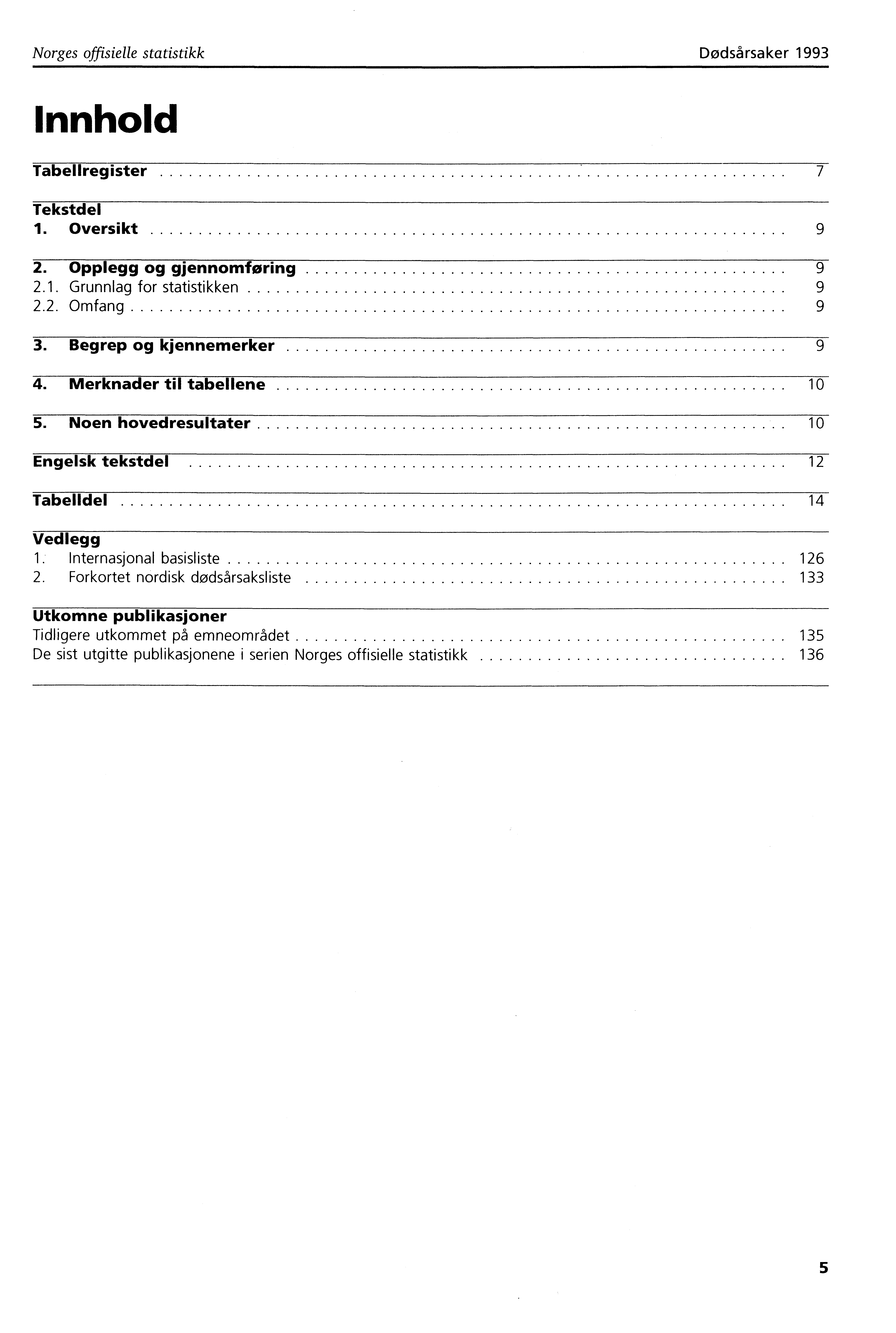 Norges offisielle statistikk Dødsårsaker 993 Innhold Tabellregister 7 Tekstdel. Oversikt 9 2. Opplegg og gjennomføring 9 2.. Grunnlag for statistikken 9 2.2. Omfang 9 3. Begrep og kjennemerker 9 4.