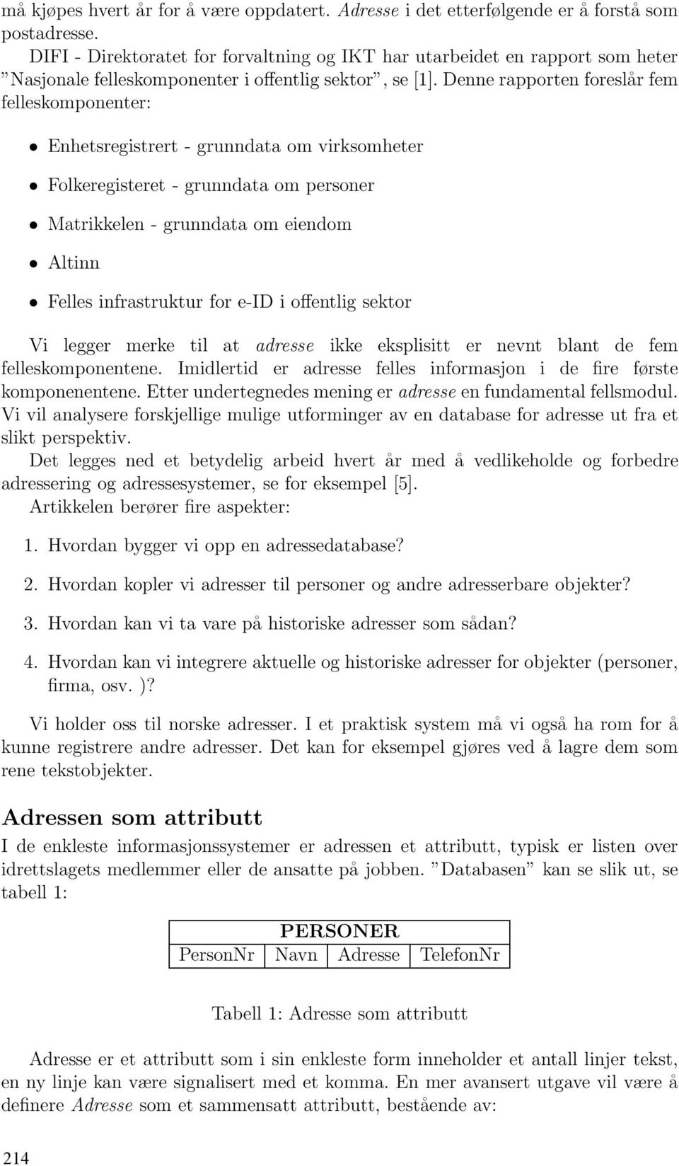 Denne rapporten foreslår fem felleskomponenter: sregistrert - grunndata om virksomheter Folkeregisteret - grunndata om personer Matrikkelen - grunndata om eiendom Altinn Felles infrastruktur for e-id