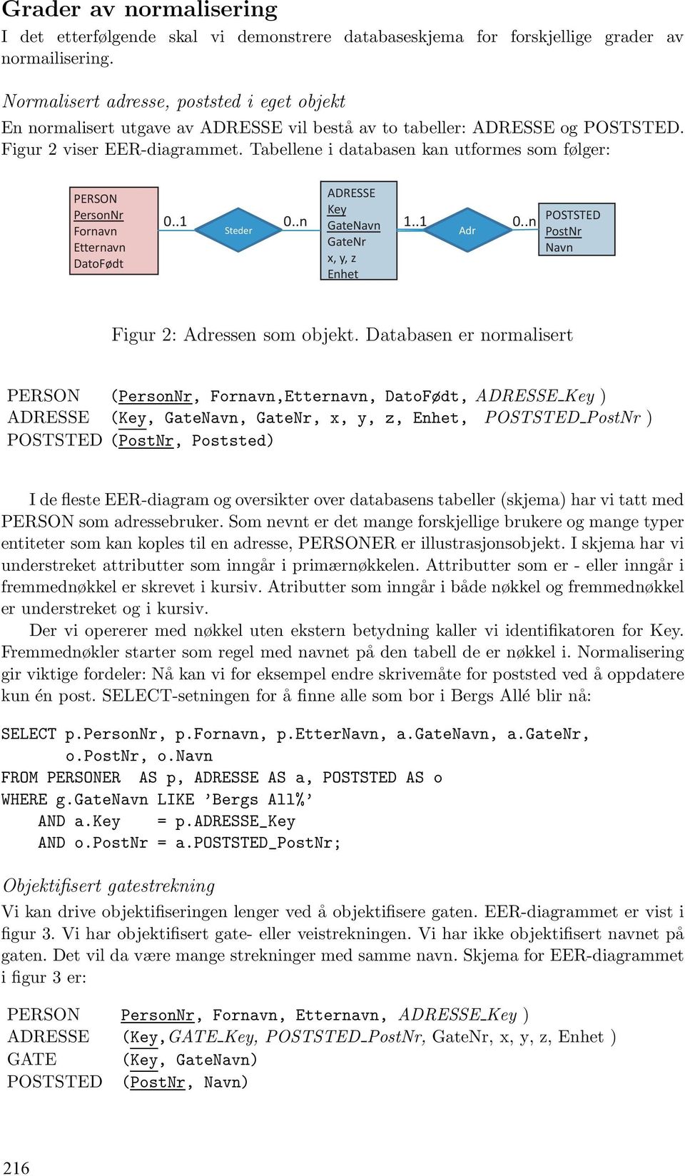 Tabellene i databasen kan utformes som følger: PERSON PersonNr Fornavn Etternavn DatoFødt Steder Gate GateNr 1..1 Adr POSTSTED Figur 2: Adressen som objekt.