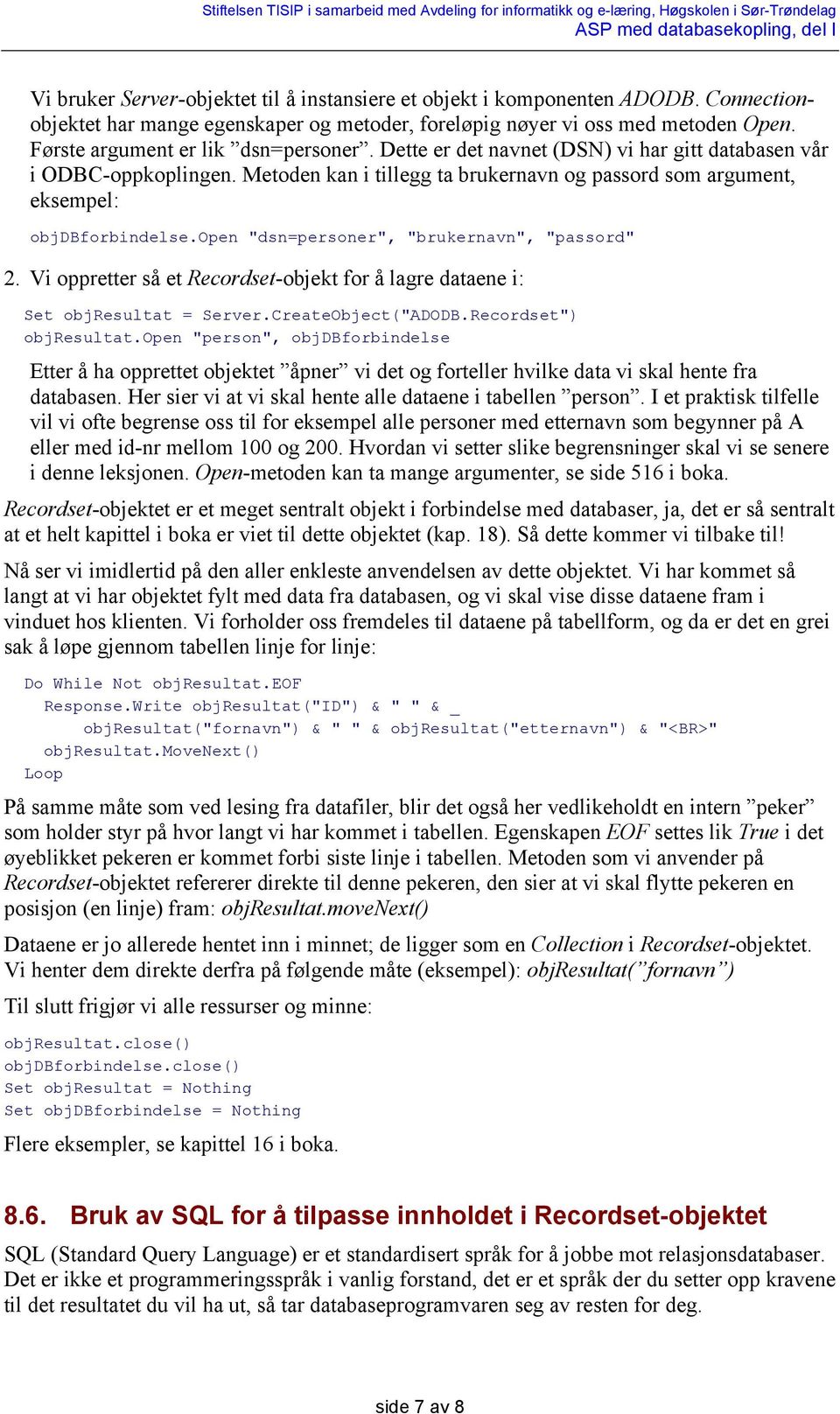 open "dsn=personer", "brukernavn", "passord" 2. Vi oppretter så et Recordset-objekt for å lagre dataene i: Set objresultat = Server.CreateObject("ADODB.Recordset") objresultat.