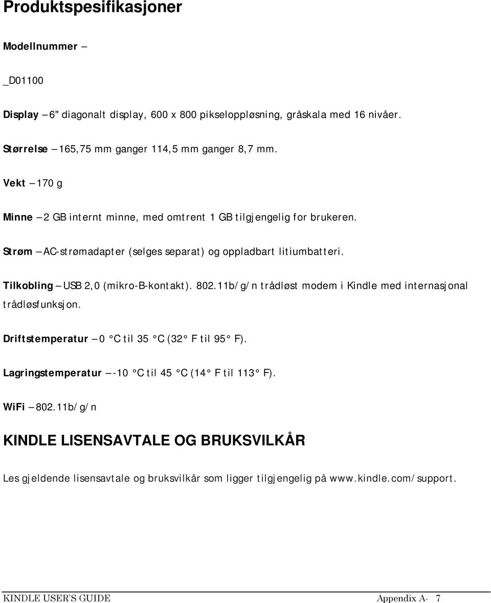 Tilkobling USB 2,0 (mikro-b-kontakt). 802.11b/g/n trådløst modem i Kindle med internasjonal trådløsfunksjon. Driftstemperatur 0 C til 35 C (32 F til 95 F).