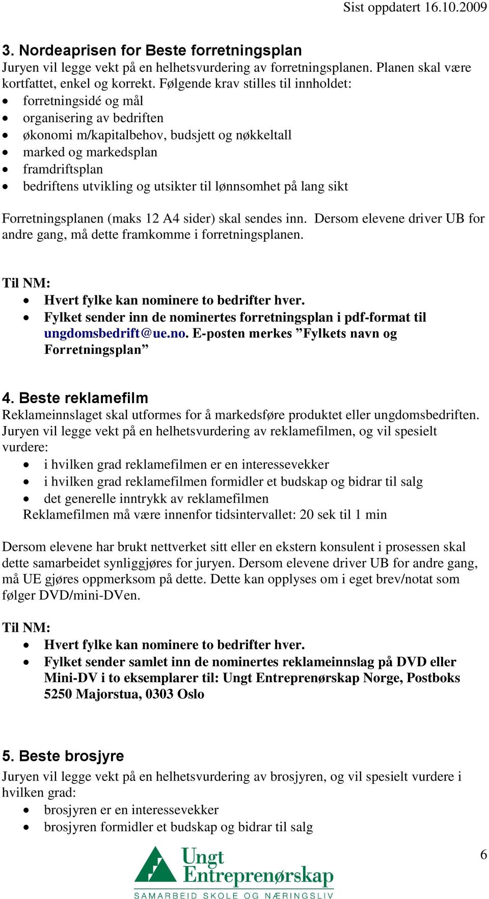 utsikter til lønnsomhet på lang sikt Forretningsplanen (maks 12 A4 sider) skal sendes inn. Dersom elevene driver UB for andre gang, må dette framkomme i forretningsplanen.