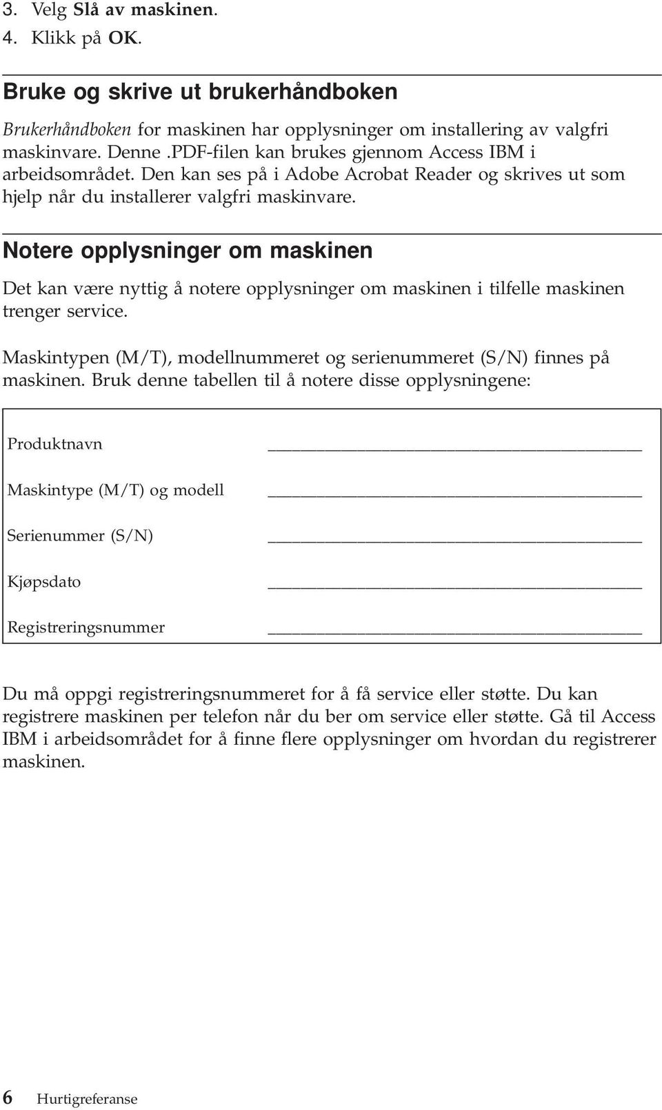 Notere opplysninger om maskinen Det kan være nyttig å notere opplysninger om maskinen i tilfelle maskinen trenger service. Maskintypen (M/T), modellnummeret og serienummeret (S/N) finnes på maskinen.