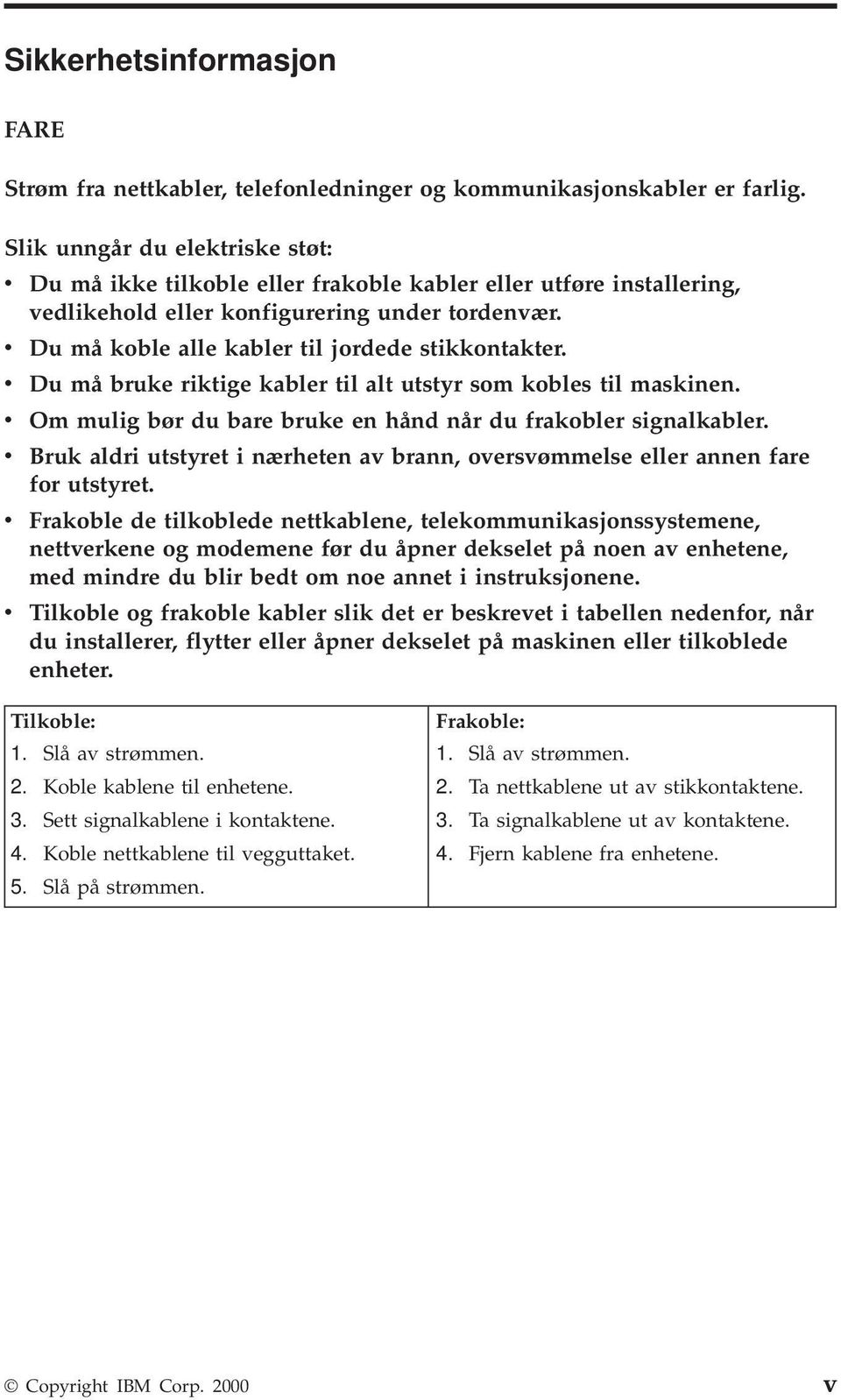 v Du må koble alle kabler til jordede stikkontakter. v Du må bruke riktige kabler til alt utstyr som kobles til maskinen. v Om mulig bør du bare bruke en hånd når du frakobler signalkabler.