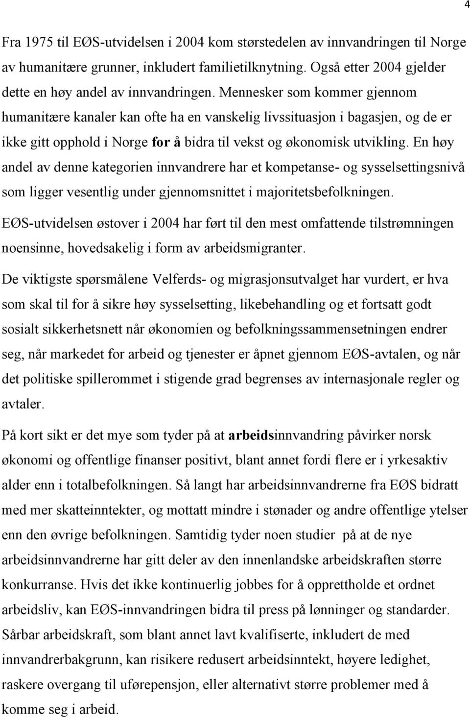 En høy andel av denne kategorien innvandrere har et kompetanse- og sysselsettingsnivå som ligger vesentlig under gjennomsnittet i majoritetsbefolkningen.