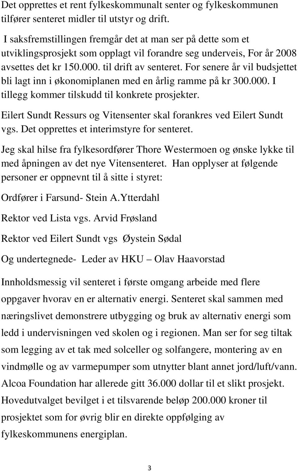 For senere år vil budsjettet bli lagt inn i økonomiplanen med en årlig ramme på kr 300.000. I tillegg kommer tilskudd til konkrete prosjekter.