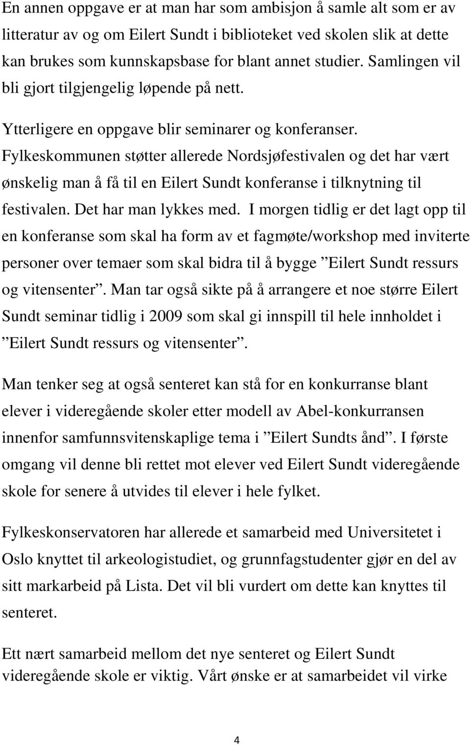 Fylkeskommunen støtter allerede Nordsjøfestivalen og det har vært ønskelig man å få til en Eilert Sundt konferanse i tilknytning til festivalen. Det har man lykkes med.