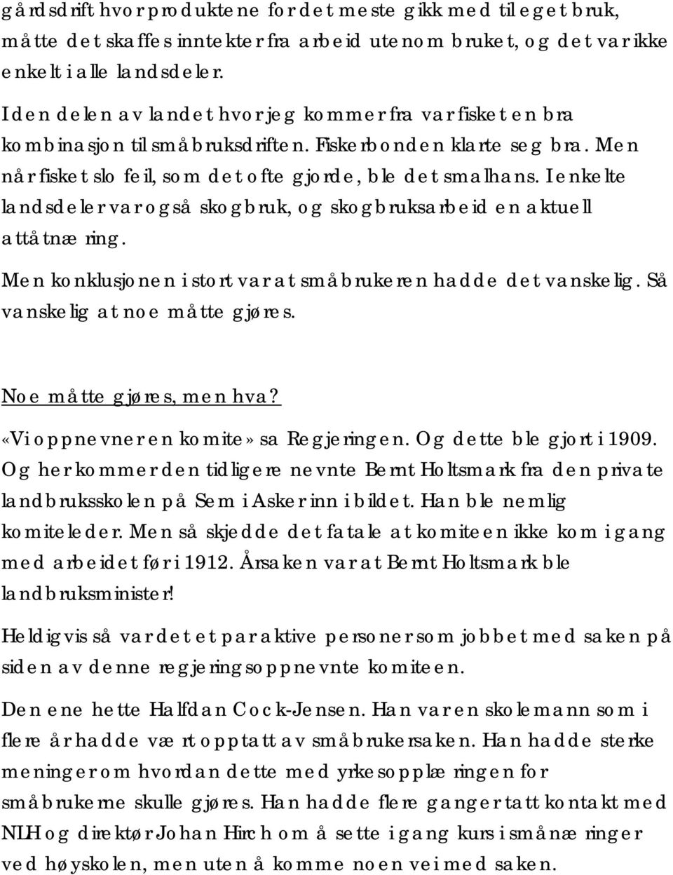 I enkelte landsdeler var også skogbruk, og skogbruksarbeid en aktuell attåtnæring. Men konklusjonen i stort var at småbrukeren hadde det vanskelig. Så vanskelig at noe måtte gjøres.