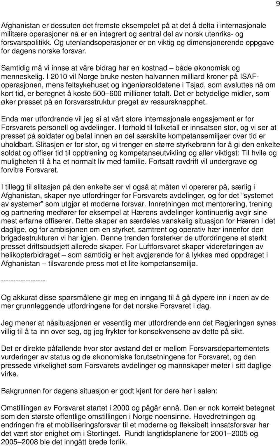 I 2010 vil Norge bruke nesten halvannen milliard kroner på ISAFoperasjonen, mens feltsykehuset og ingeniørsoldatene i Tsjad, som avsluttes nå om kort tid, er beregnet å koste 500 600 millioner totalt.