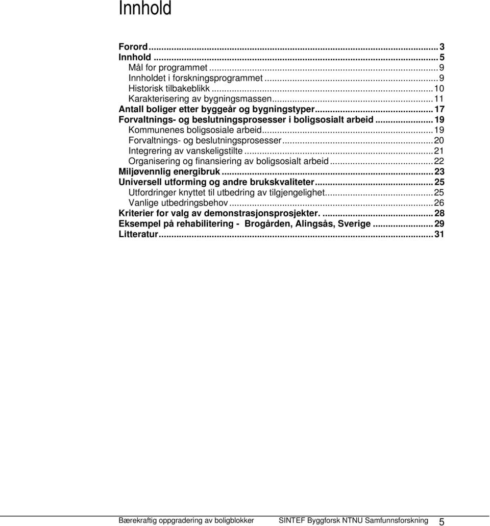 ..20 Integrering av vanskeligstilte...21 Organisering og finansiering av boligsosialt arbeid...22 Miljøvennlig energibruk... 23 Universell utforming og andre brukskvaliteter.