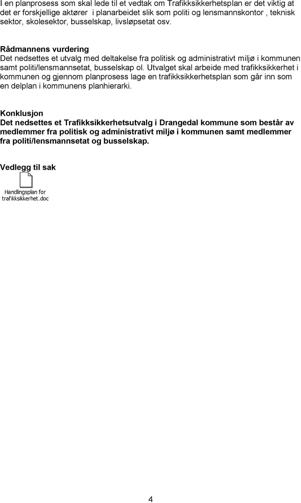 Rådmannens vurdering Det nedsettes et utvalg med deltakelse fra politisk og administrativt miljø i kommunen samt politi/lensmannsetat, busselskap ol.