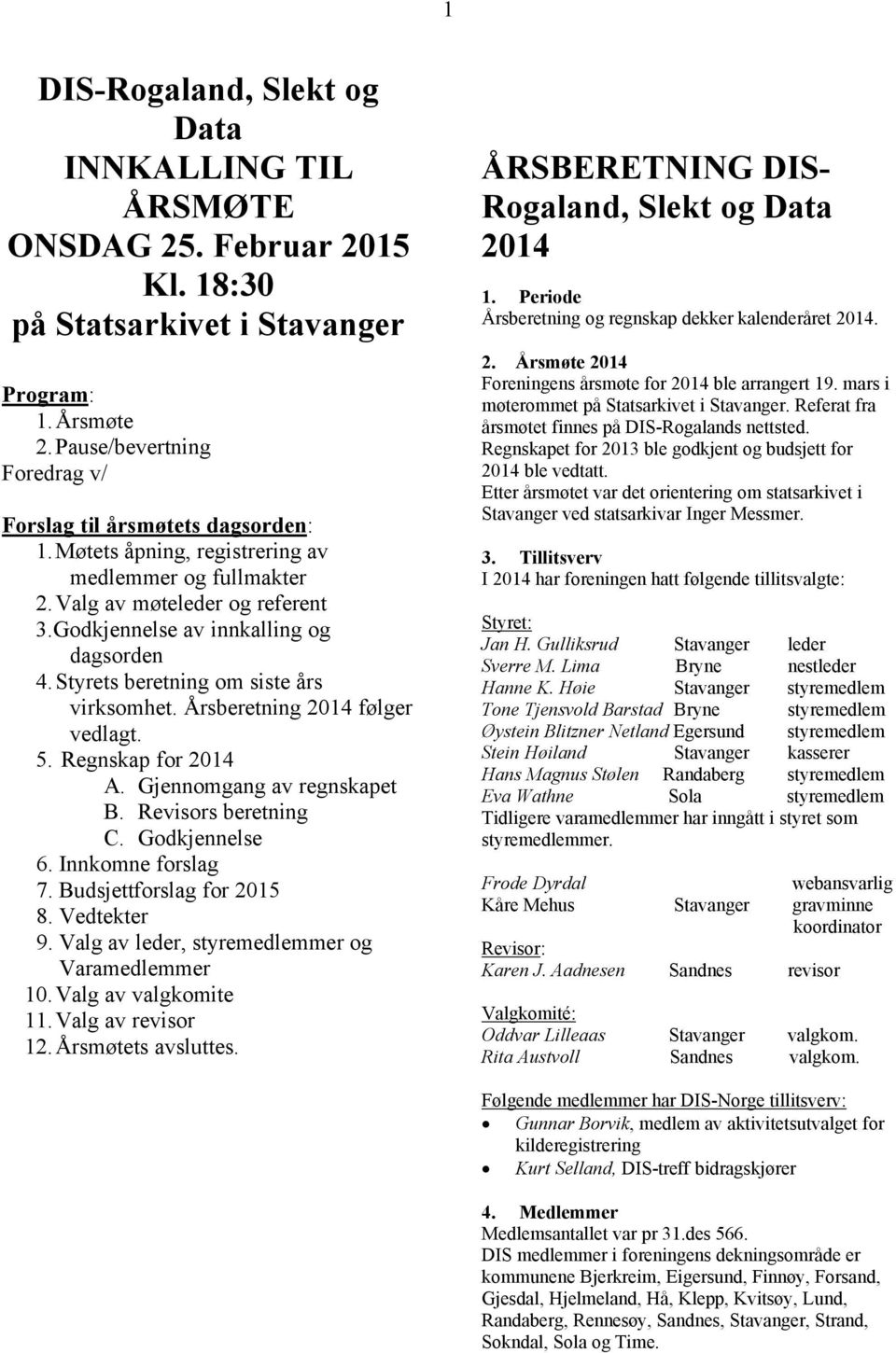 Årsberetning 2014 følger vedlagt. 5. Regnskap for 2014 A. Gjennomgang av regnskapet B. Revisors beretning C. Godkjennelse 6. Innkomne forslag 7. Budsjettforslag for 20 8. Vedtekter 9.