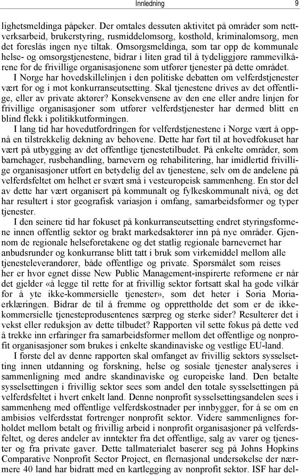 I Norge har hovedskillelinjen i den politiske debatten om velferdstjenester vært for og i mot konkurranseutsetting. Skal tjenestene drives av det offentlige, eller av private aktører?