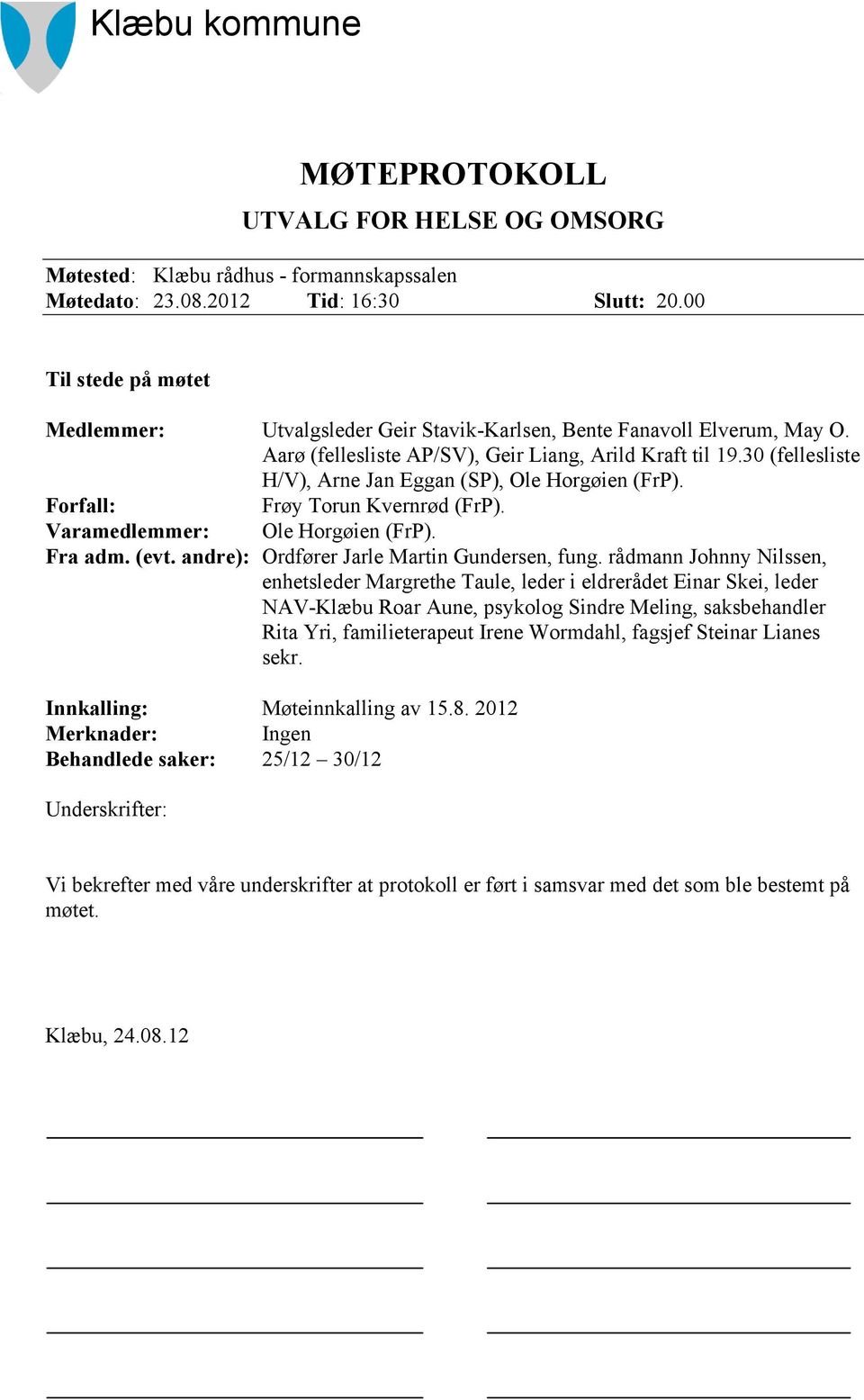 30 (fellesliste H/V), Arne Jan Eggan (SP), Ole Horgøien (FrP). Forfall: Frøy Torun Kvernrød (FrP). Varamedlemmer: Ole Horgøien (FrP). Fra adm. (evt. andre): Ordfører Jarle Martin Gundersen, fung.