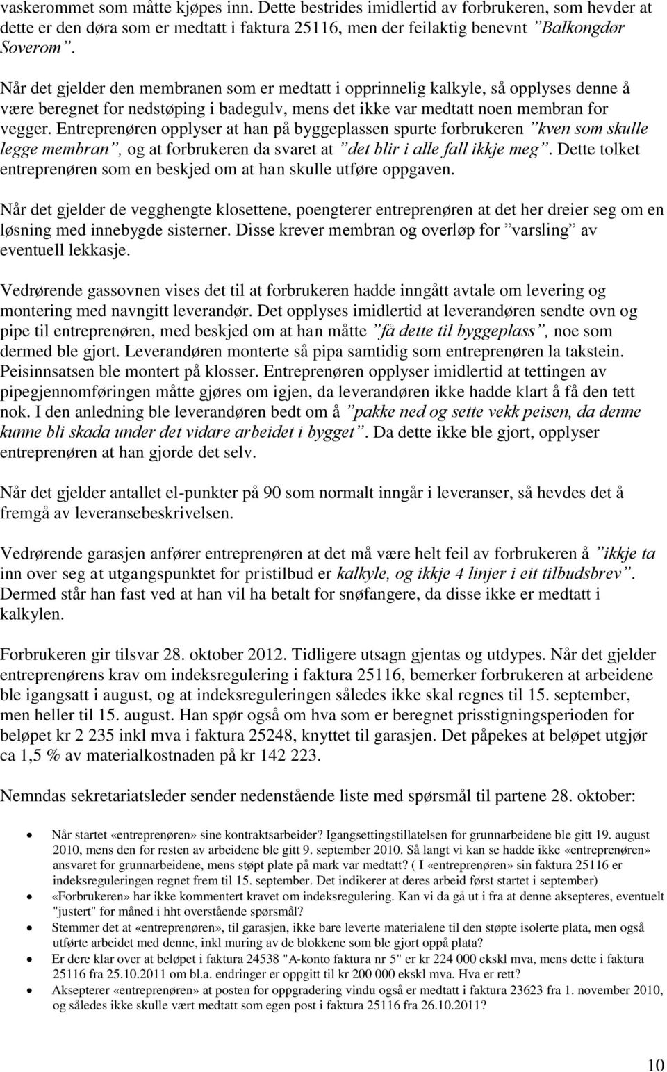 Entreprenøren opplyser at han på byggeplassen spurte forbrukeren kven som skulle legge membran, og at forbrukeren da svaret at det blir i alle fall ikkje meg.