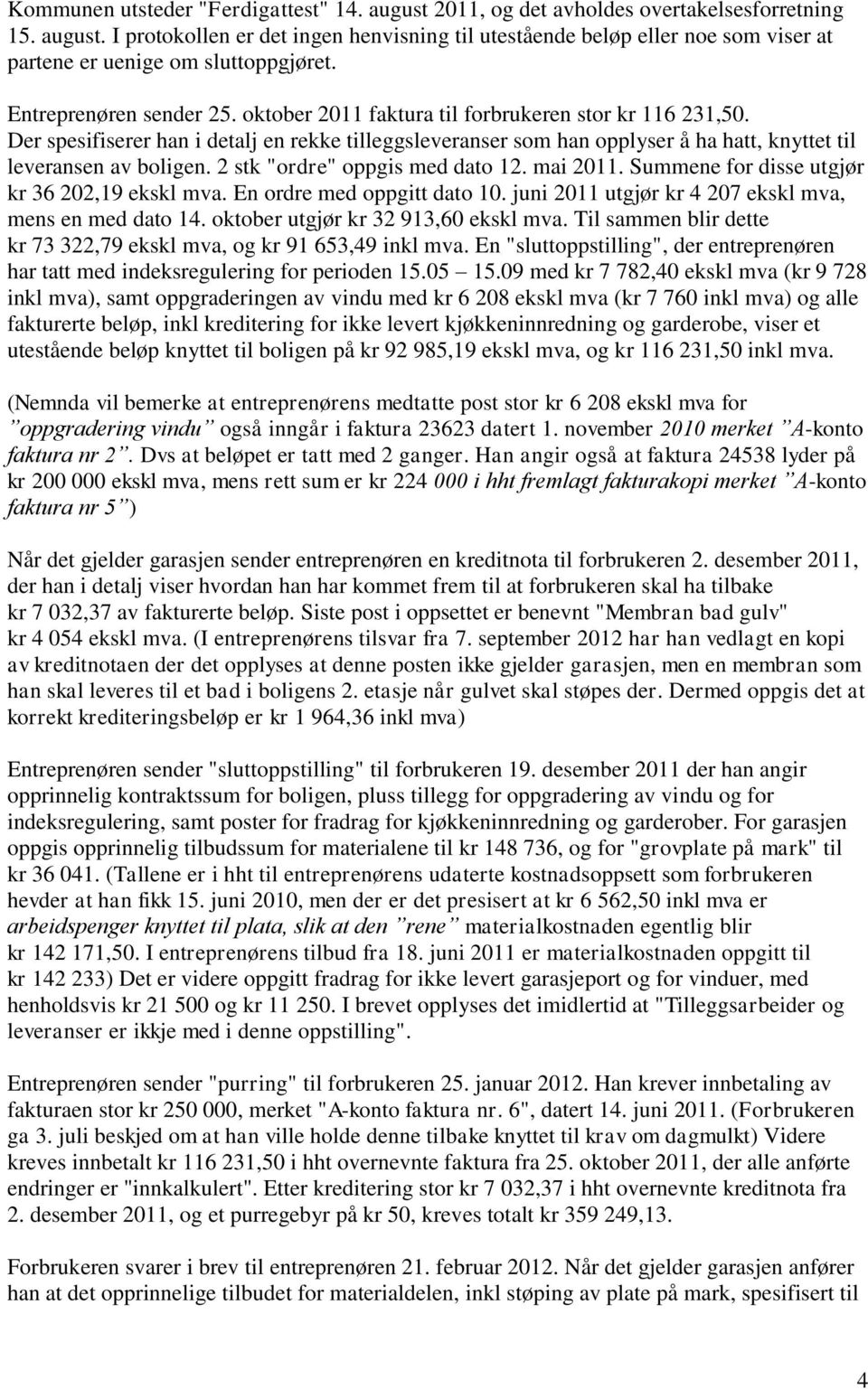 Der spesifiserer han i detalj en rekke tilleggsleveranser som han opplyser å ha hatt, knyttet til leveransen av boligen. 2 stk "ordre" oppgis med dato 12. mai 2011.