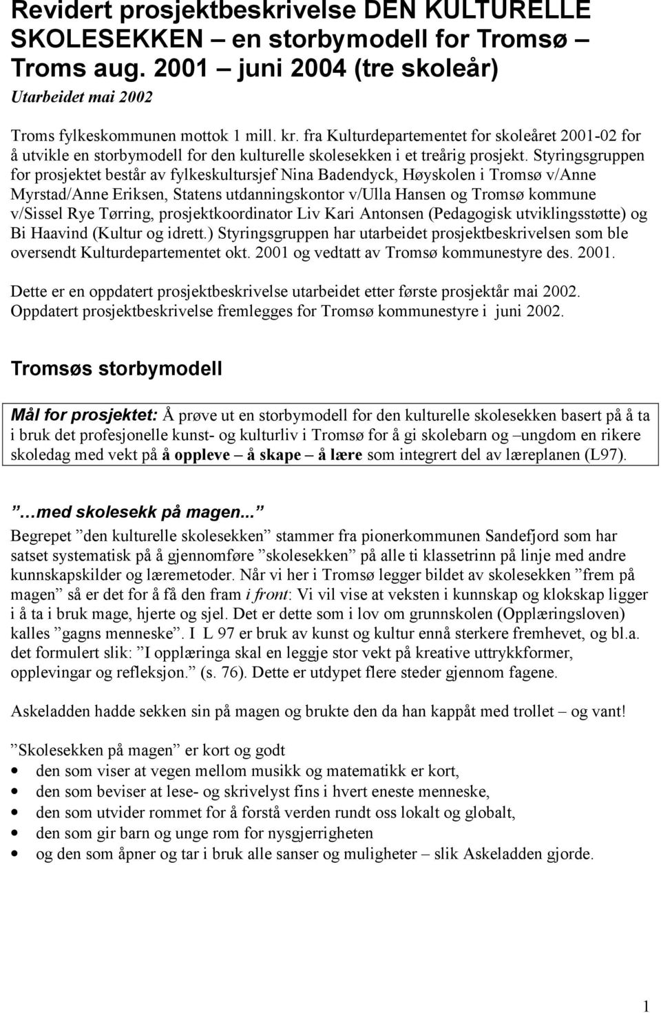 Styringsgruppen for prosjektet består av fylkeskultursjef Nina Badendyck, Høyskolen i Tromsø v/anne Myrstad/Anne Eriksen, Statens utdanningskontor v/ulla Hansen og Tromsø kommune v/sissel Rye