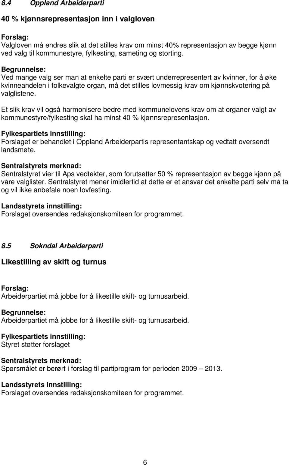 Ved mange valg ser man at enkelte parti er svært underrepresentert av kvinner, for å øke kvinneandelen i folkevalgte organ, må det stilles lovmessig krav om kjønnskvotering på valglistene.