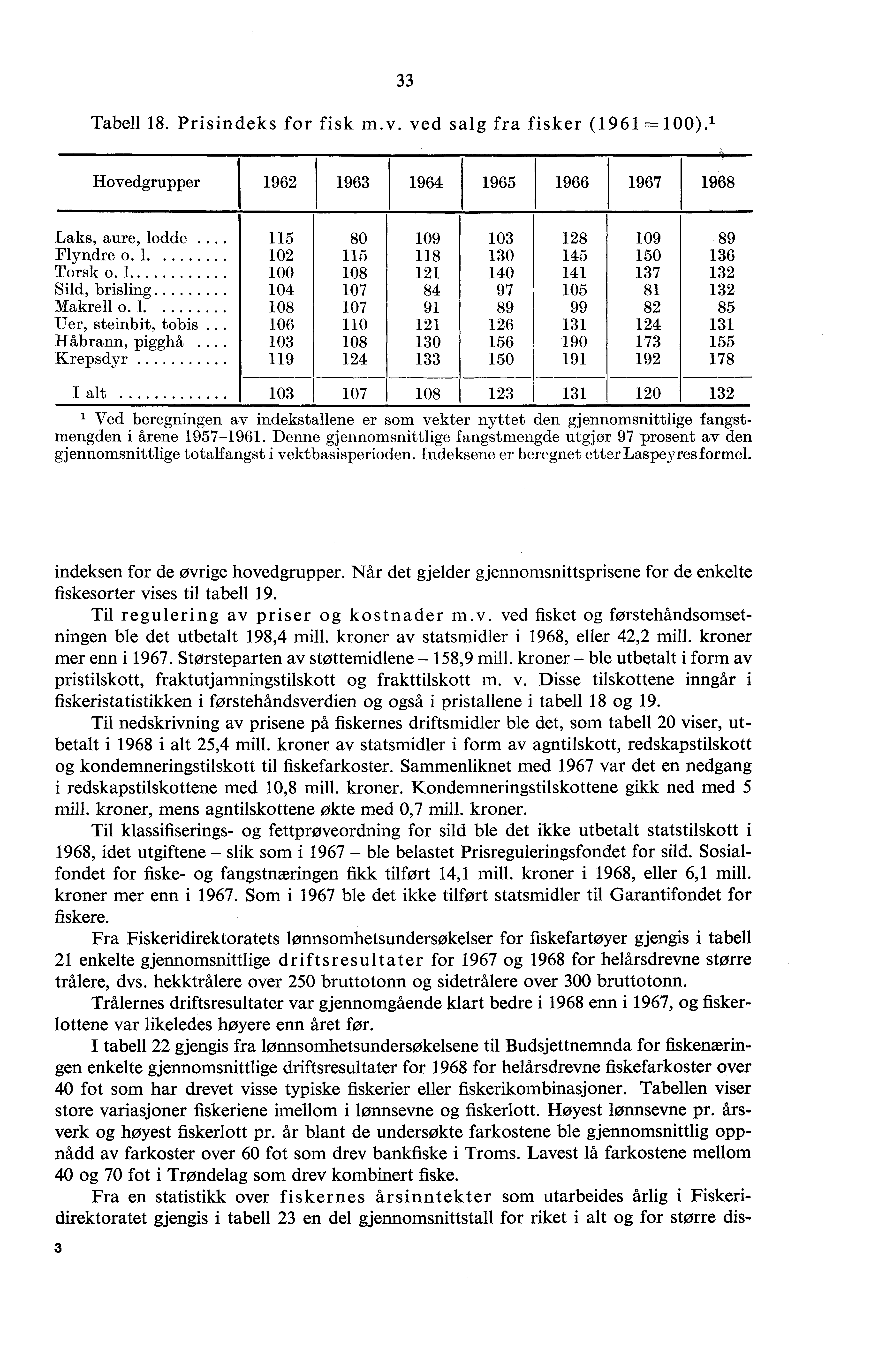 Tabell 8. Prisindeks for fisk m.v. ved salg fra fisker (9 ). I Hovedgrupper 9 9 94 95 9 97 98 Laks, aure, lodde... 5 8 9 8 9 89 Flyndre o 5 8 45 5 forsk o.