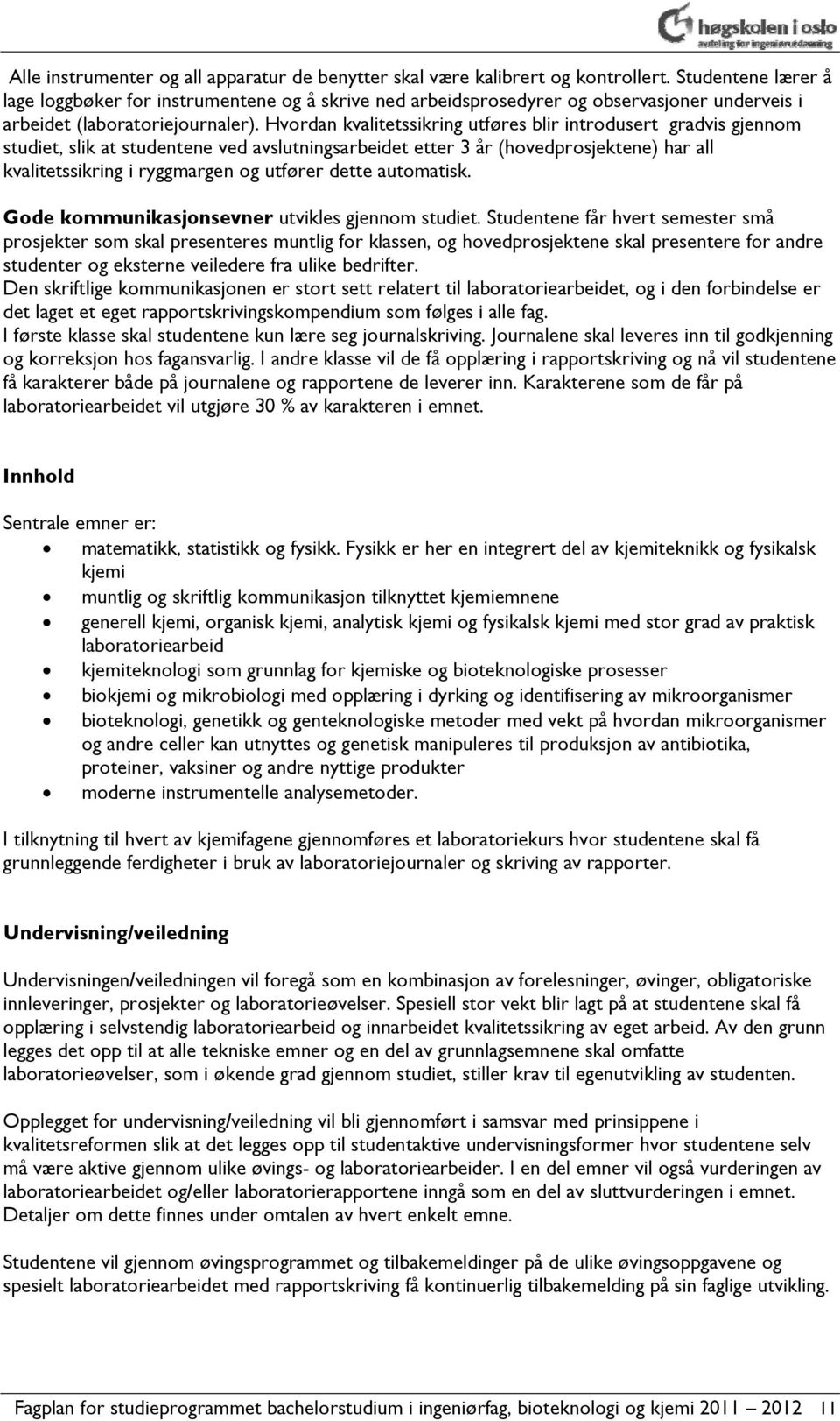 Hvordan kvalitetssikring utføres blir introdusert gradvis gjennom studiet, slik at studentene ved avslutningsarbeidet etter 3 år (hovedprosjektene) har all kvalitetssikring i ryggmargen og utfører