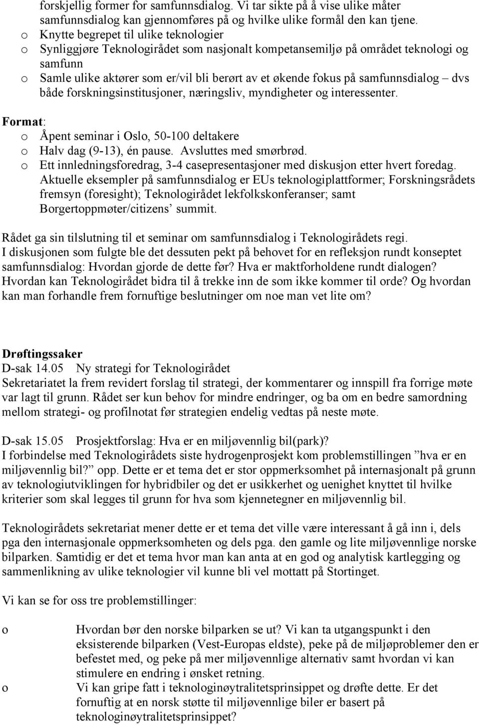 samfunnsdialog dvs både forskningsinstitusjoner, næringsliv, myndigheter og interessenter. Format: o Åpent seminar i Oslo, 50-100 deltakere o Halv dag (9-13), én pause. Avsluttes med smørbrød.