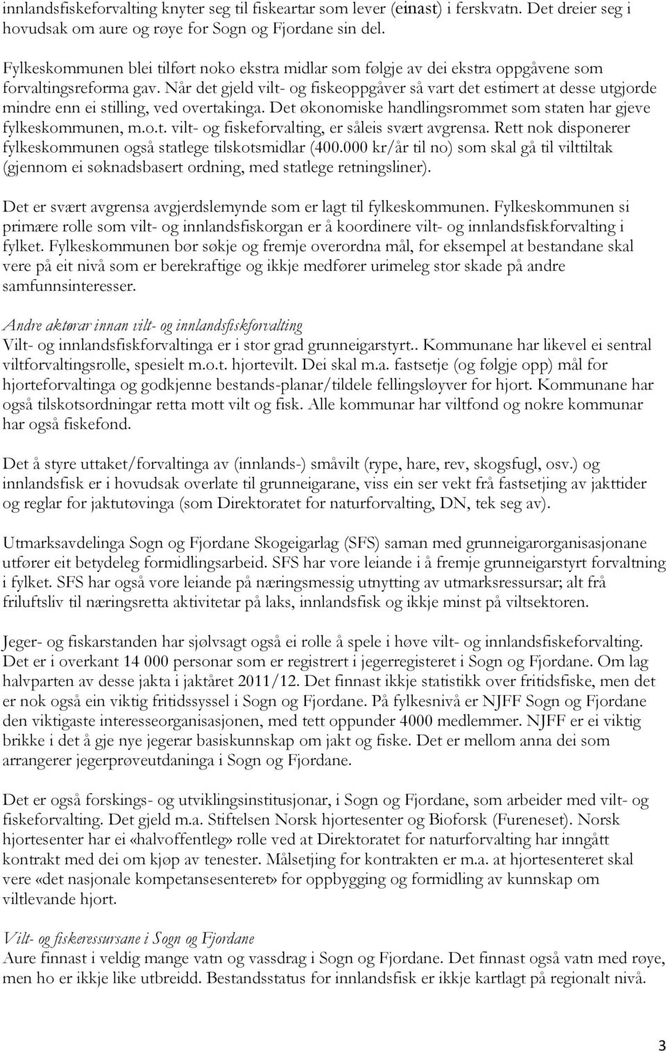 Når det gjeld vilt- og fiskeoppgåver så vart det estimert at desse utgjorde mindre enn ei stilling, ved overtakinga. Det økonomiske handlingsrommet som staten har gjeve fylkeskommunen, m.o.t. vilt- og fiskeforvalting, er såleis svært avgrensa.