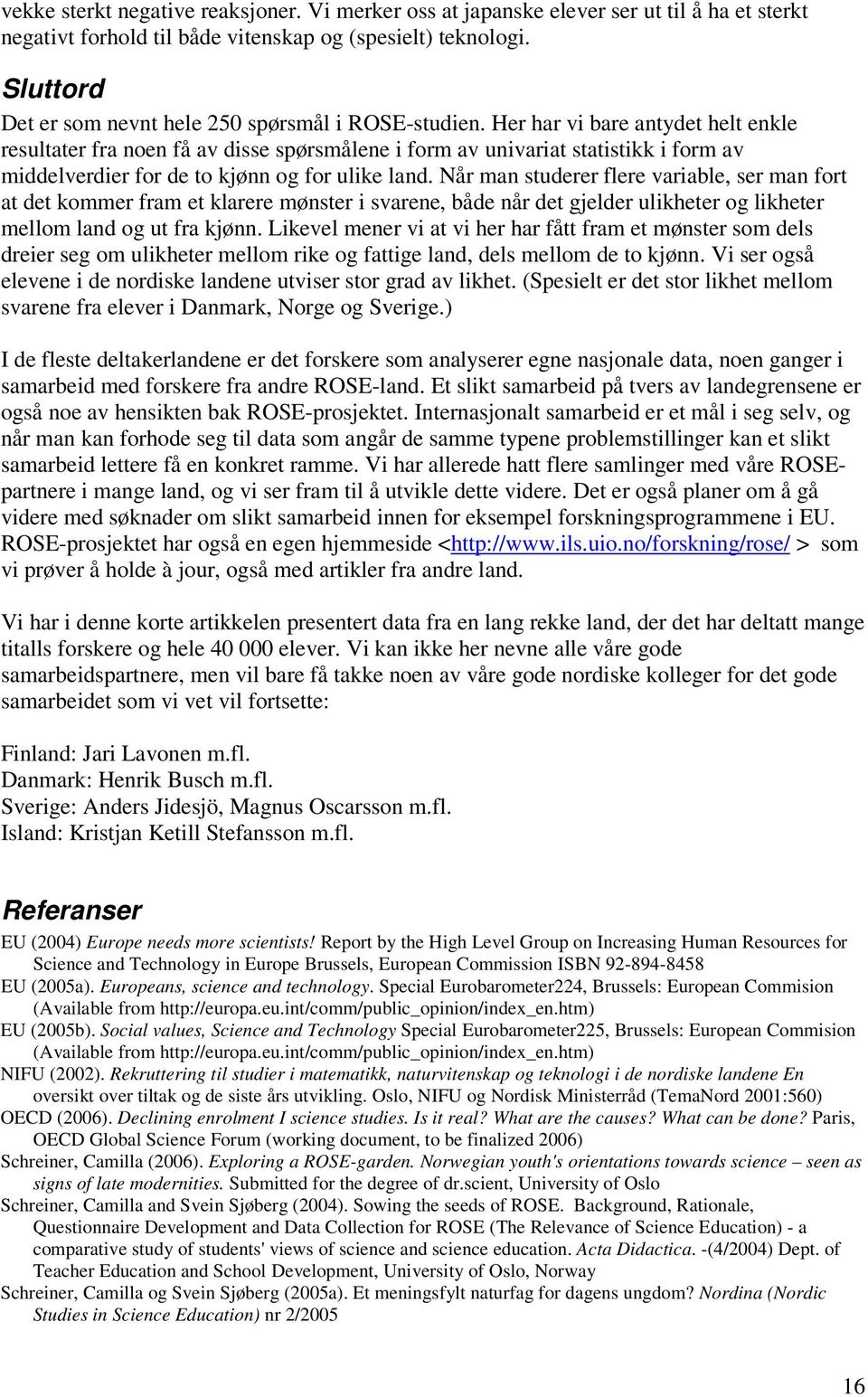 Her har vi bare antydet helt enkle resultater fra noen få av disse spørsmålene i form av univariat statistikk i form av middelverdier for de to kjønn og for ulike land.